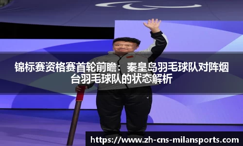 锦标赛资格赛首轮前瞻：秦皇岛羽毛球队对阵烟台羽毛球队的状态解析