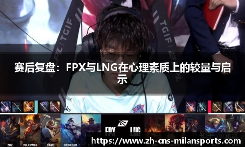 赛后复盘：FPX与LNG在心理素质上的较量与启示