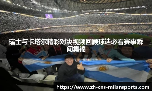 瑞士与卡塔尔精彩对决视频回顾球迷必看赛事瞬间集锦